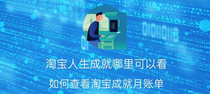 淘宝人生成就哪里可以看 如何查看淘宝成就月账单？